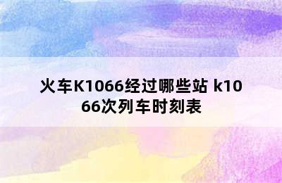 火车K1066经过哪些站 k1066次列车时刻表